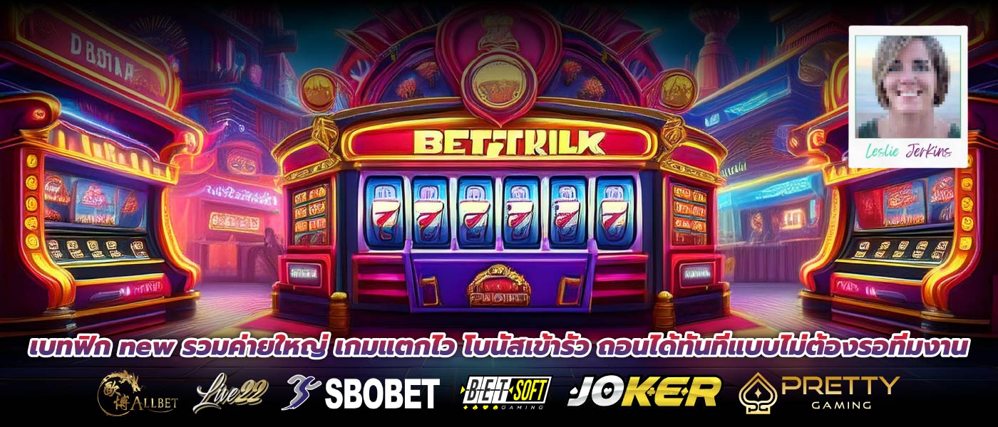 เบทฟิก new รวมค่ายใหญ่ เกมแตกไว โบนัสเข้ารัว ถอนได้ทันทีแบบไม่ต้องรอทีมงาน