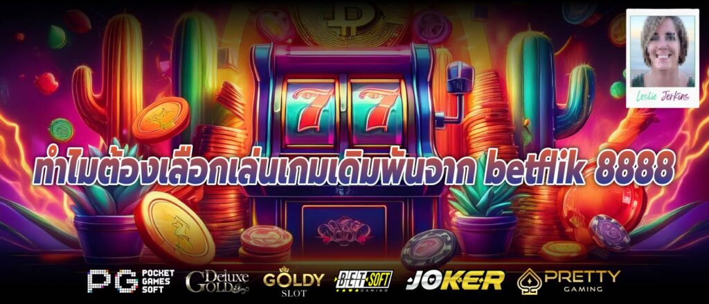 ทำไมต้องเลือกเล่นเกมเดิมพันจาก betflik 8888